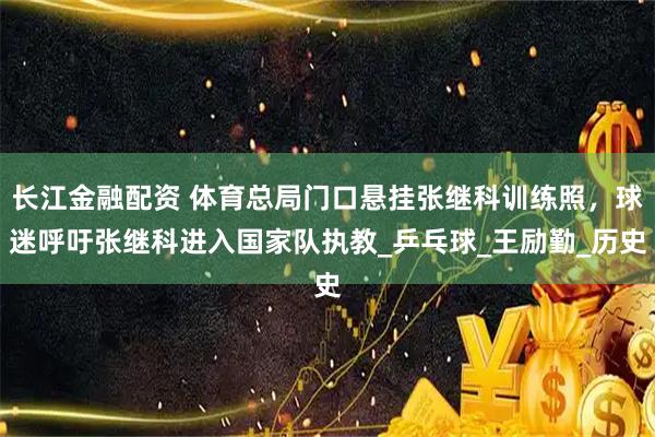 长江金融配资 体育总局门口悬挂张继科训练照，球迷呼吁张继科进入国家队执教_乒乓球_王励勤_历史
