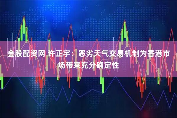金股配资网 许正宇：恶劣天气交易机制为香港市场带来充分确定性