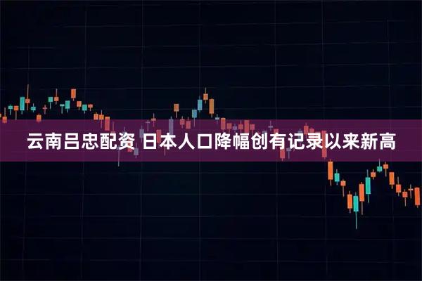 云南吕忠配资 日本人口降幅创有记录以来新高