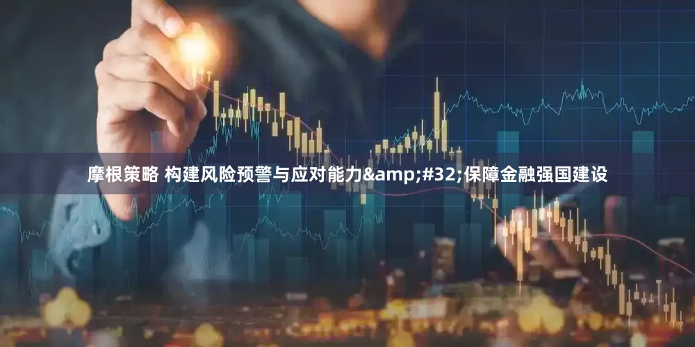 摩根策略 构建风险预警与应对能力 保障金融强国建设