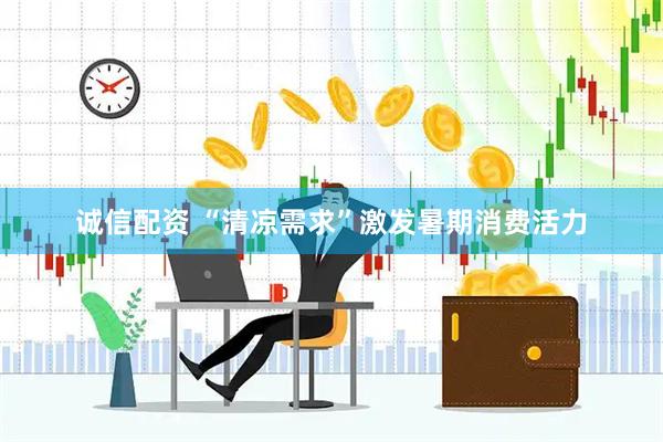 诚信配资 “清凉需求”激发暑期消费活力
