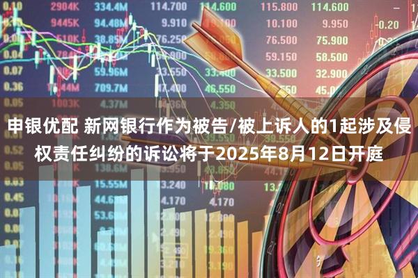 申银优配 新网银行作为被告/被上诉人的1起涉及侵权责任纠纷的诉讼将于2025年8月12日开庭