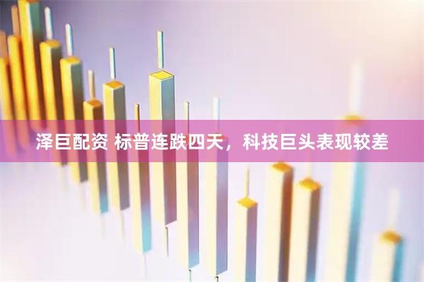 泽巨配资 标普连跌四天，科技巨头表现较差