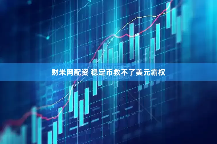 财米网配资 稳定币救不了美元霸权