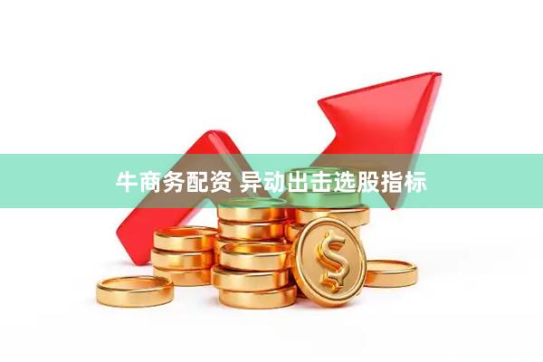 牛商务配资 异动出击选股指标