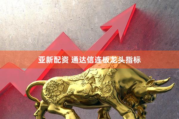 亚新配资 通达信连板龙头指标