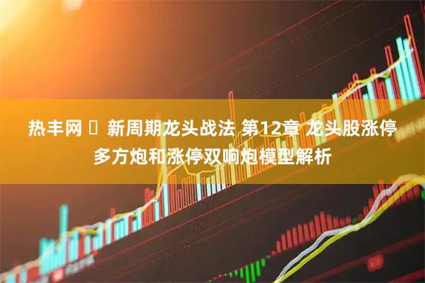 热丰网 ​新周期龙头战法 第12章 龙头股涨停多方炮和涨停双响炮模型解析