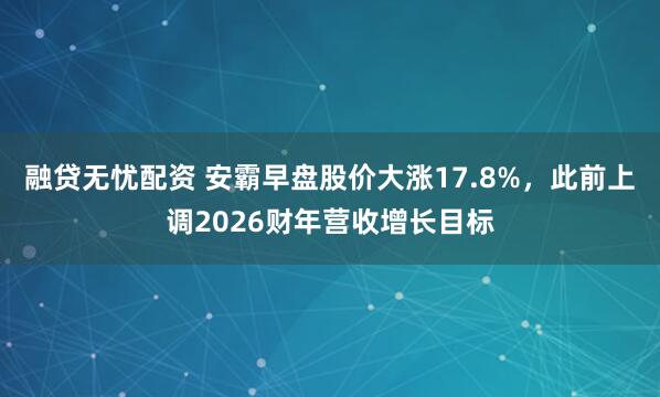 融贷无忧配资 安霸早盘股价大涨17.8%，此前上调2026财年营收增长目标