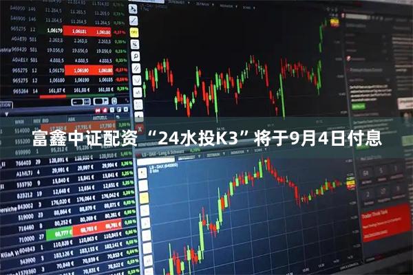 富鑫中证配资 “24水投K3”将于9月4日付息