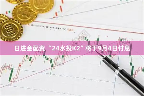 日进金配资 “24水投K2”将于9月4日付息