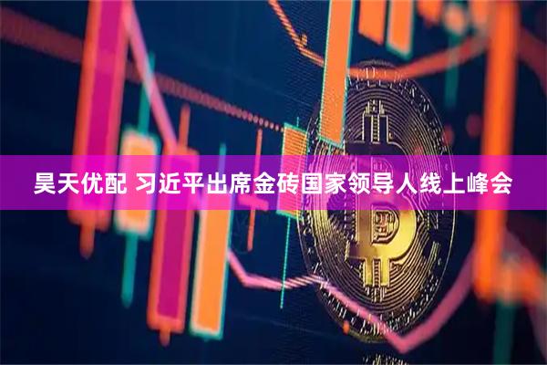 昊天优配 习近平出席金砖国家领导人线上峰会