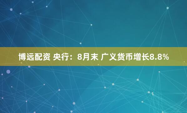 博远配资 央行：8月末 广义货币增长8.8%