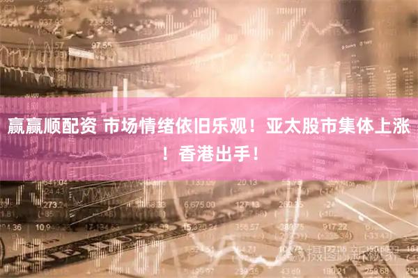 赢赢顺配资 市场情绪依旧乐观！亚太股市集体上涨！香港出手！