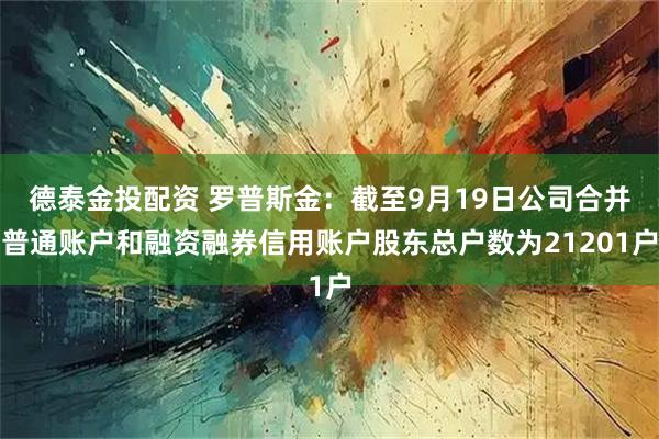 德泰金投配资 罗普斯金：截至9月19日公司合并普通账户和融资融券信用账户股东总户数为21201户