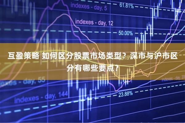 互盈策略 如何区分股票市场类型？深市与沪市区分有哪些要点？