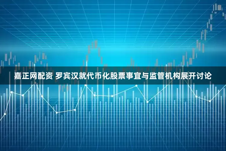 嘉正网配资 罗宾汉就代币化股票事宜与监管机构展开讨论