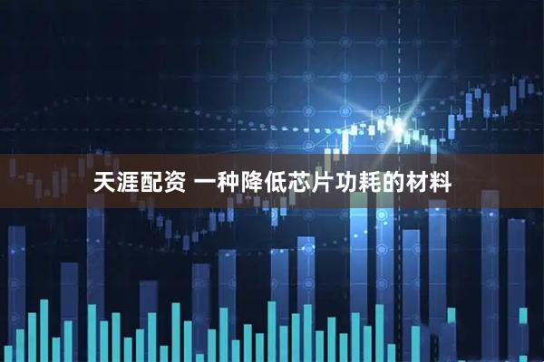 天涯配资 一种降低芯片功耗的材料