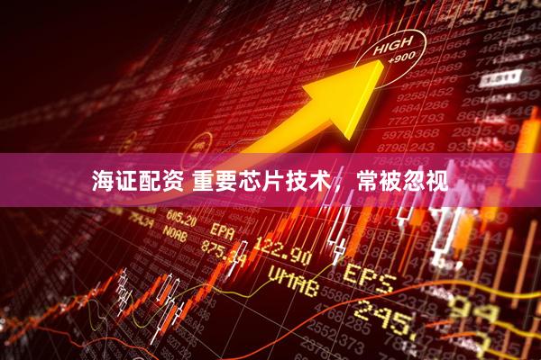 海证配资 重要芯片技术，常被忽视