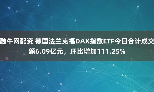 融牛网配资 德国法兰克福DAX指数ETF今日合计成交额6.09亿元，环比增加111.25%