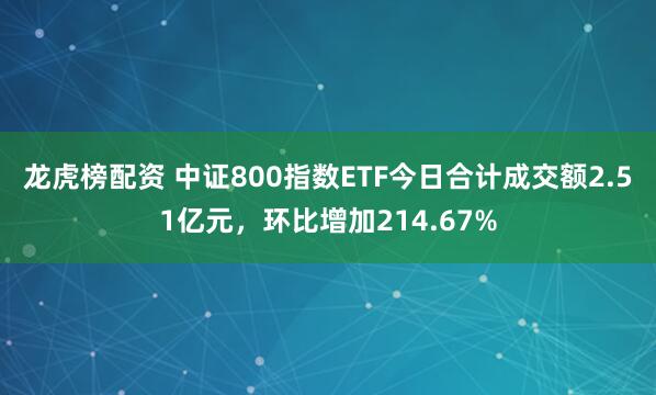 龙虎榜配资 中证800指数ETF今日合计成交额2.51亿元，环比增加214.67%