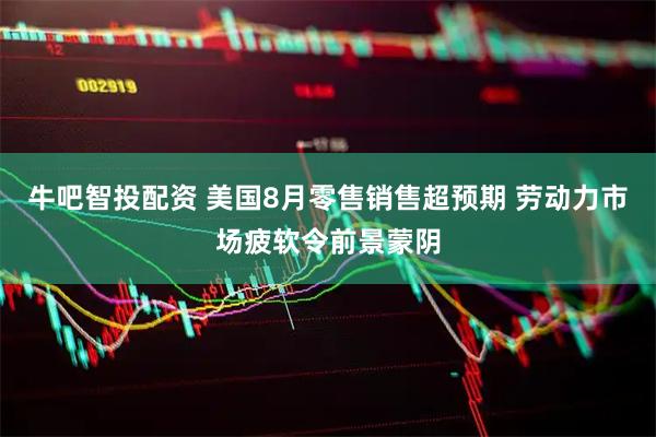 牛吧智投配资 美国8月零售销售超预期 劳动力市场疲软令前景蒙阴