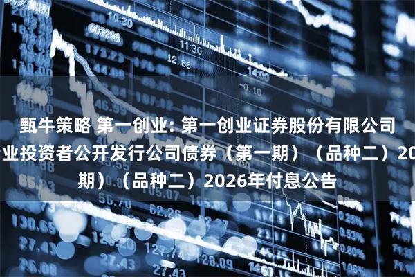 甄牛策略 第一创业: 第一创业证券股份有限公司2022年面向专业投资者公开发行公司债券（第一期）（品种二）2026年付息公告