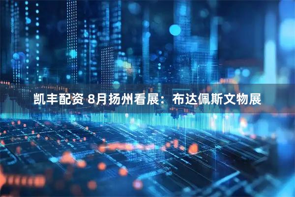 凯丰配资 8月扬州看展：布达佩斯文物展