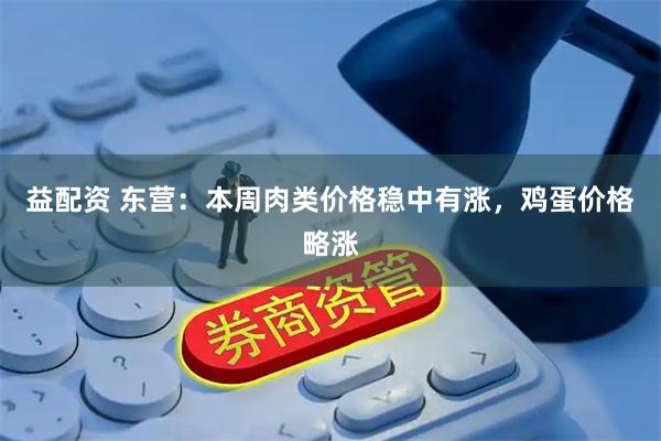 益配资 东营：本周肉类价格稳中有涨，鸡蛋价格略涨