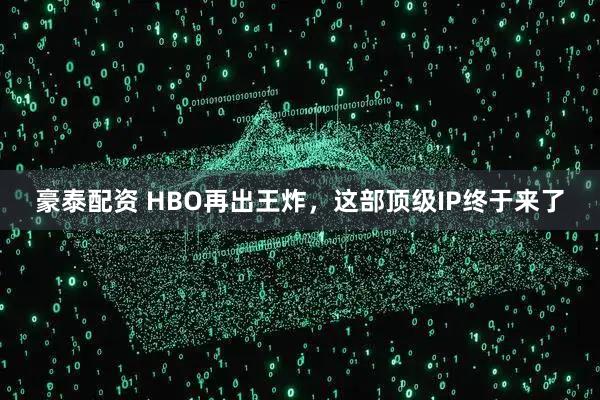 豪泰配资 HBO再出王炸，这部顶级IP终于来了
