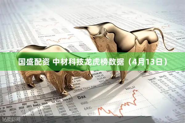 国盛配资 中材科技龙虎榜数据（4月13日）